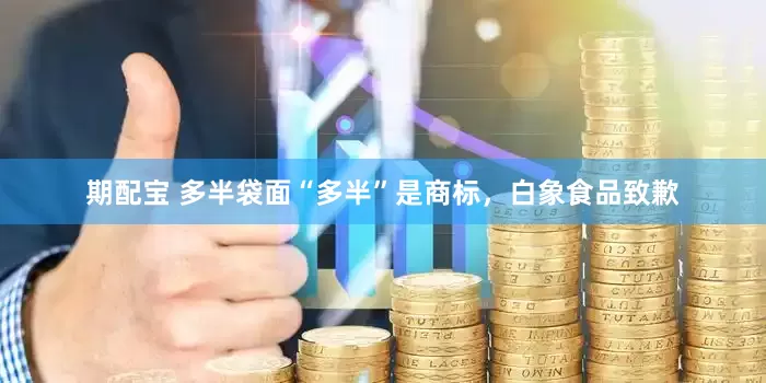 期配宝 多半袋面“多半”是商标，白象食品致歉