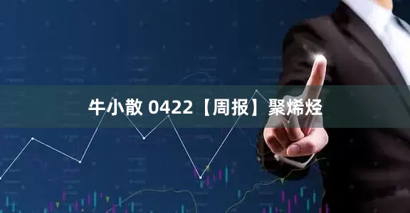 牛小散 0422【周报】聚烯烃