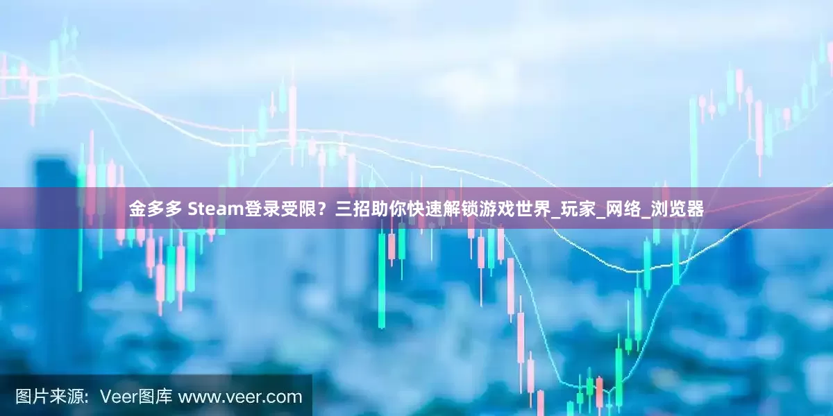 金多多 Steam登录受限？三招助你快速解锁游戏世界_玩家_网络_浏览器