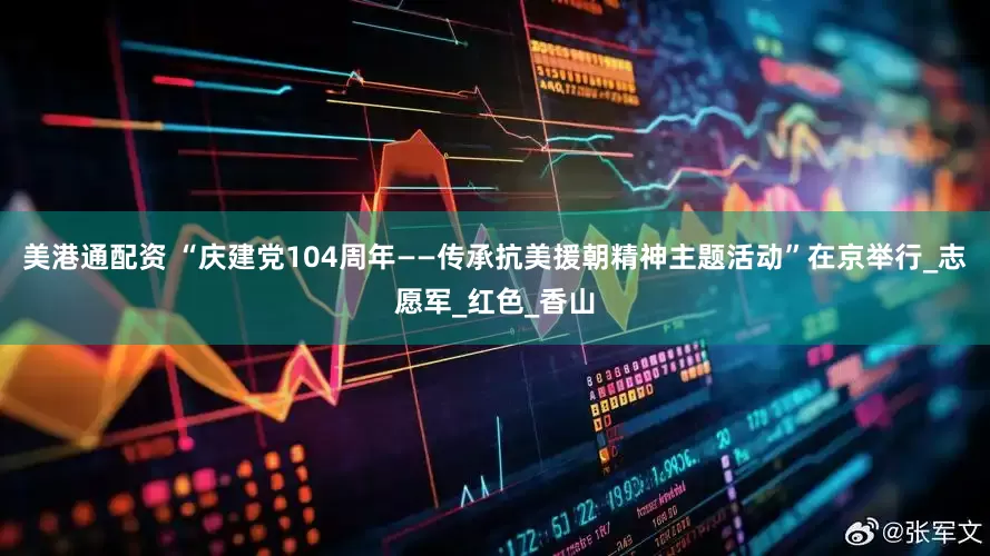美港通配资 “庆建党104周年——传承抗美援朝精神主题活动”在京举行_志愿军_红色_香山