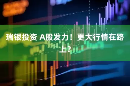 瑞银投资 A股发力！更大行情在路上？