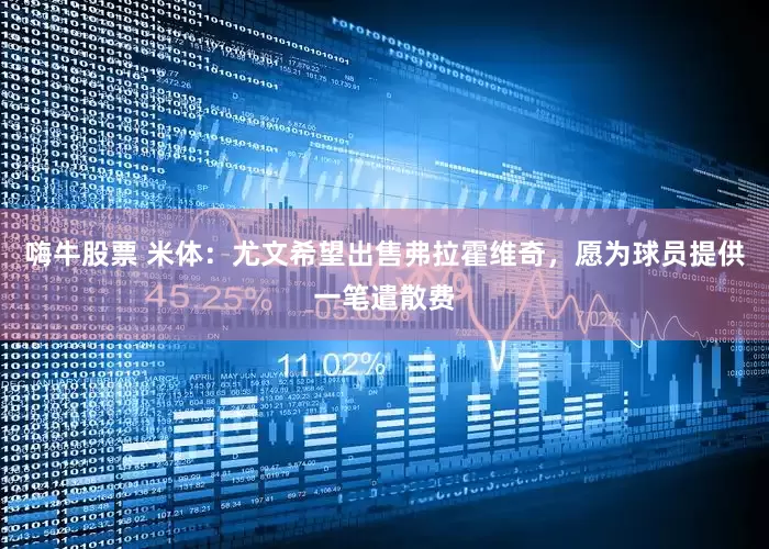 嗨牛股票 米体：尤文希望出售弗拉霍维奇，愿为球员提供一笔遣散费