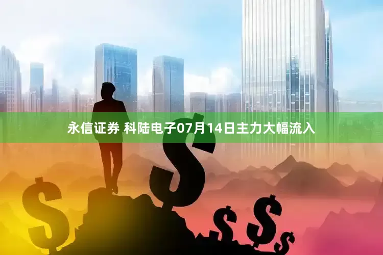 永信证券 科陆电子07月14日主力大幅流入