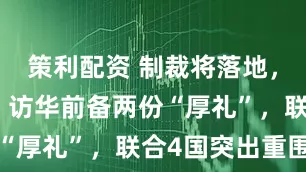 策利配资 制裁将落地，普京决定，访华前备两份“厚礼”，联合4国突出重围