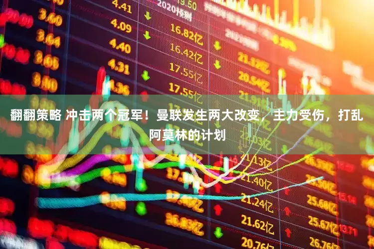 翻翻策略 冲击两个冠军！曼联发生两大改变，主力受伤，打乱阿莫林的计划