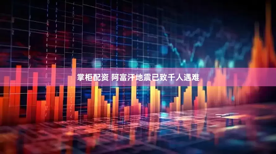 掌柜配资 阿富汗地震已致千人遇难