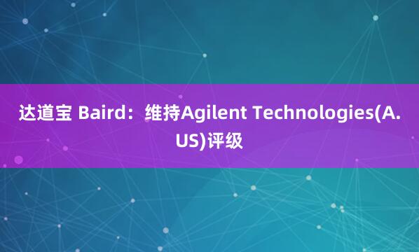 达道宝 Baird：维持Agilent Technologies(A.US)评级