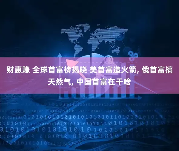 财惠赚 全球首富榜揭晓 美首富造火箭, 俄首富搞天然气, 中国首富在干啥