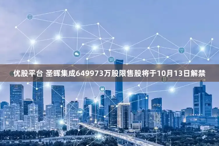 优股平台 圣晖集成649973万股限售股将于10月13日解禁